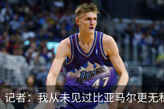 记者：我从未见过比亚马尔更无私的球星，他的球风绝非唯我独尊